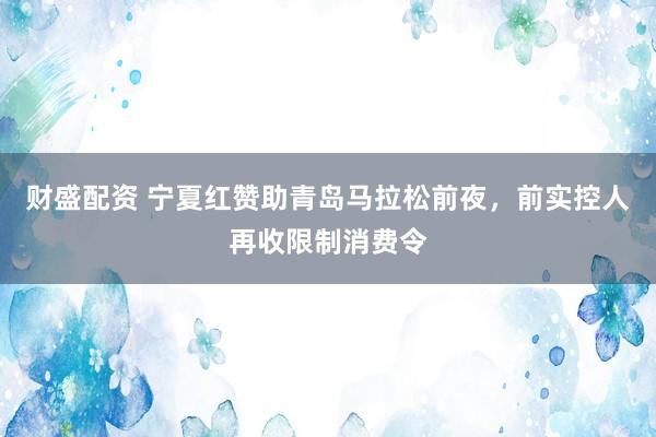 财盛配资 宁夏红赞助青岛马拉松前夜，前实控人再收限制消费令