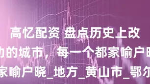 高忆配资 盘点历史上改名非常成功的城市，每一个都家喻户晓_地方_黄山市_鄂尔多斯