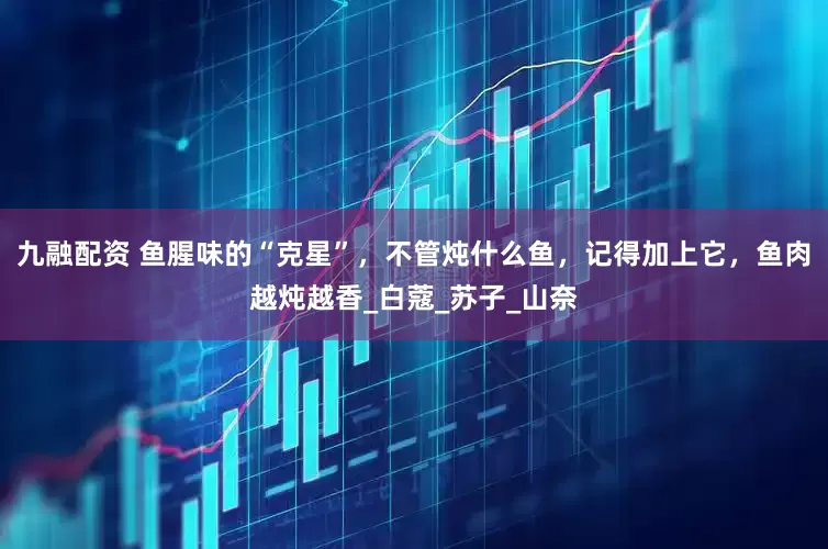 九融配资 鱼腥味的“克星”，不管炖什么鱼，记得加上它，鱼肉越炖越香_白蔻_苏子_山奈