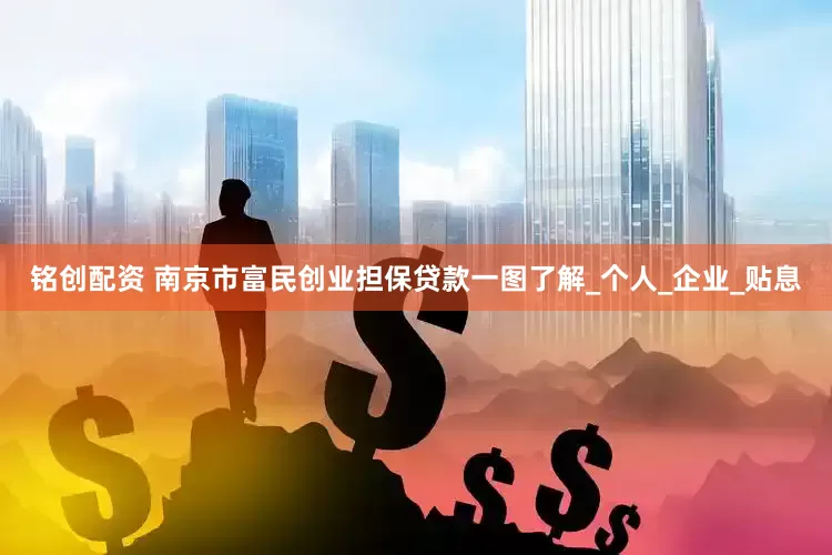 铭创配资 南京市富民创业担保贷款一图了解_个人_企业_贴息