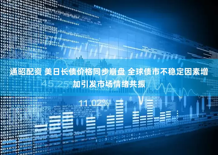 通昭配资 美日长债价格同步崩盘 全球债市不稳定因素增加引发市场情绪共振