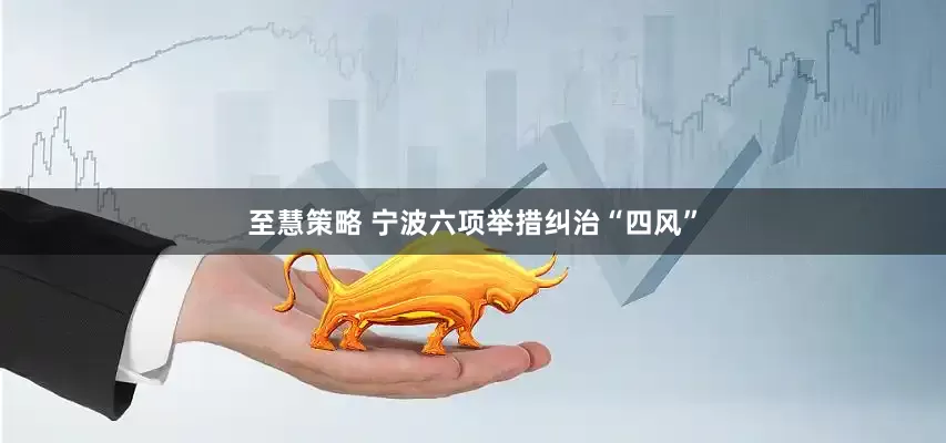 至慧策略 宁波六项举措纠治“四风”