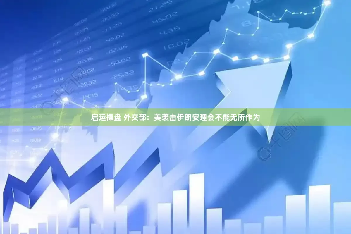 启运操盘 外交部：美袭击伊朗安理会不能无所作为