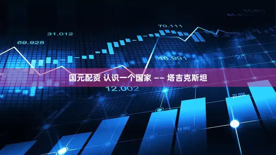 国元配资 认识一个国家 —— 塔吉克斯坦