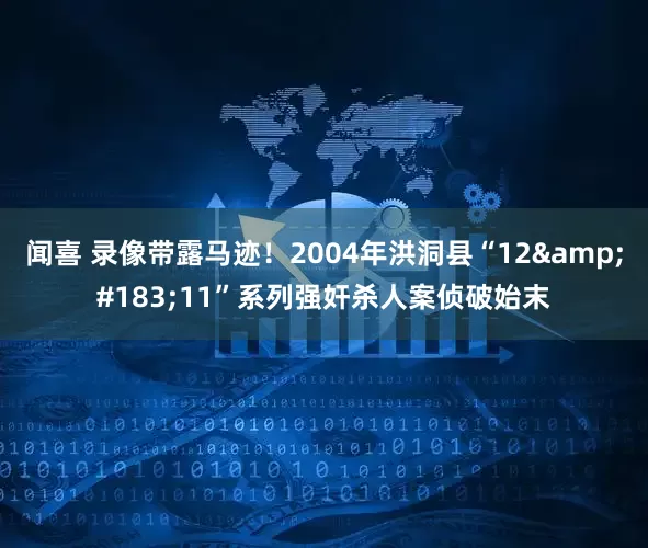 闻喜 录像带露马迹！2004年洪洞县“12&#183;11”系列强奸杀人案侦破始末