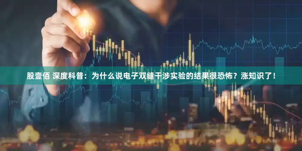 股壹佰 深度科普：为什么说电子双缝干涉实验的结果很恐怖？涨知识了！