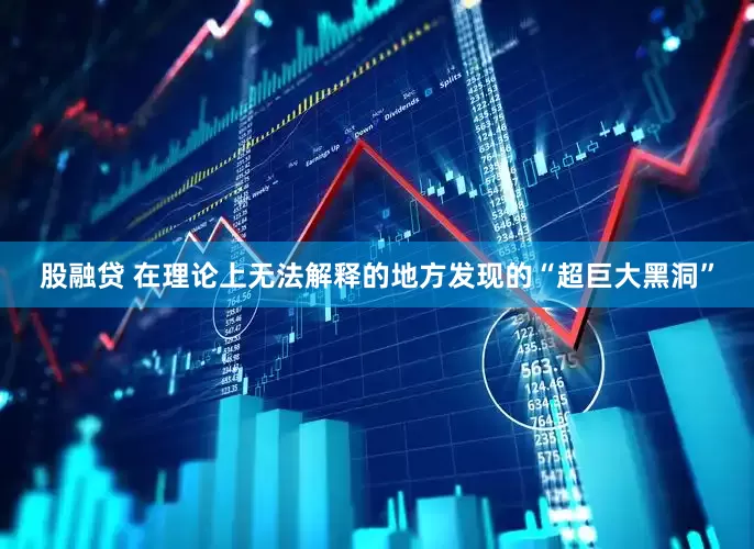 股融贷 在理论上无法解释的地方发现的“超巨大黑洞”