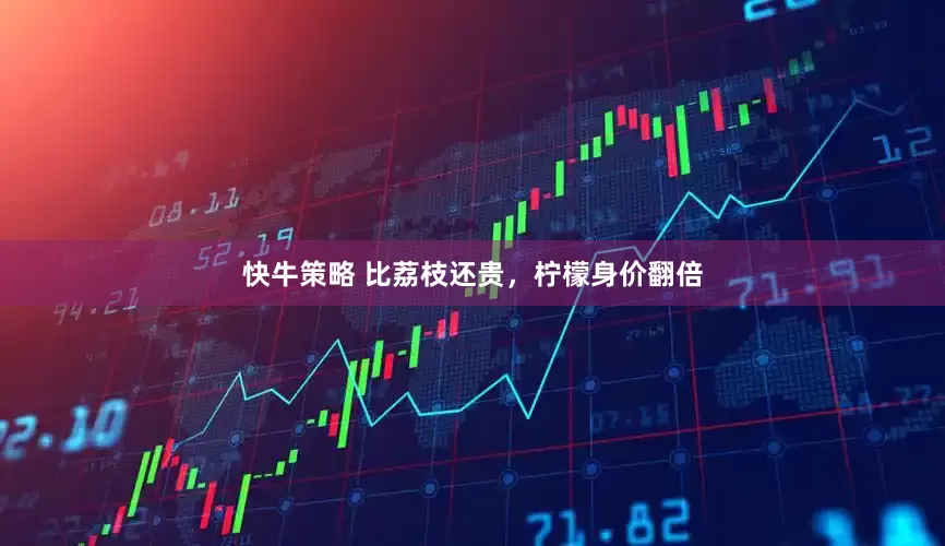 快牛策略 比荔枝还贵，柠檬身价翻倍
