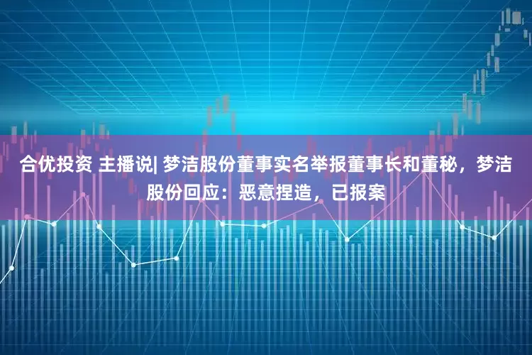 合优投资 主播说| 梦洁股份董事实名举报董事长和董秘，梦洁股份回应：恶意捏造，已报案