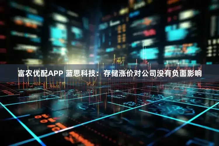 富农优配APP 蓝思科技：存储涨价对公司没有负面影响