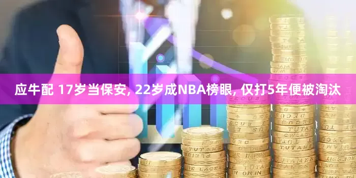 应牛配 17岁当保安, 22岁成NBA榜眼, 仅打5年便被淘汰