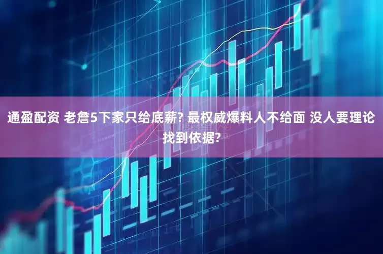 通盈配资 老詹5下家只给底薪? 最权威爆料人不给面 没人要理论找到依据?
